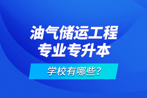 油氣儲(chǔ)運(yùn)工程專業(yè)專升本學(xué)校有哪些？