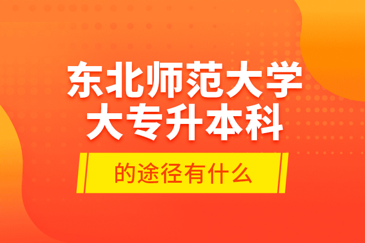 東北師范大學(xué)大專升本科的途徑有什么？