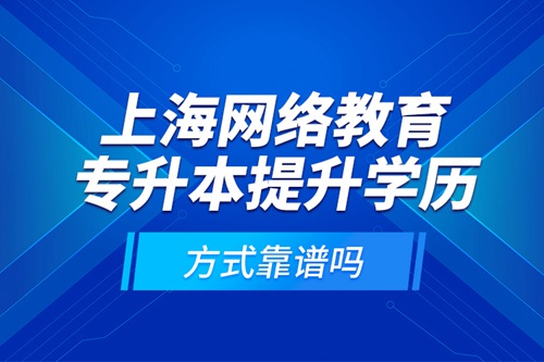 上海網(wǎng)絡(luò)教育專升本提升學(xué)歷方式靠譜嗎？