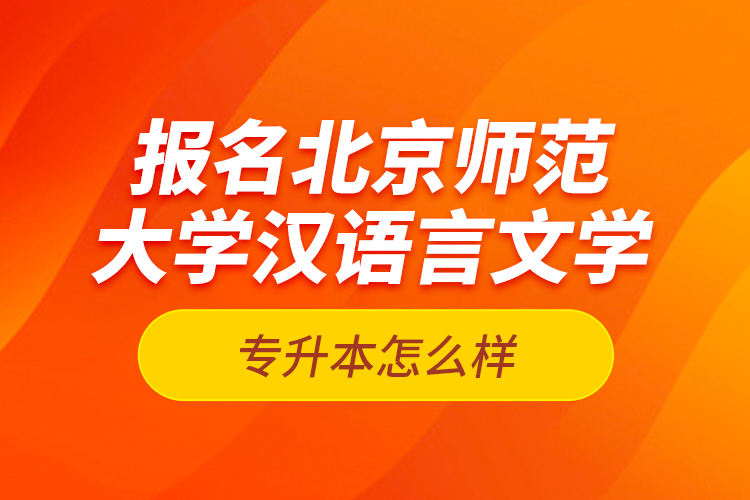 報名北京師范大學(xué)漢語言文學(xué)專升本怎么樣？