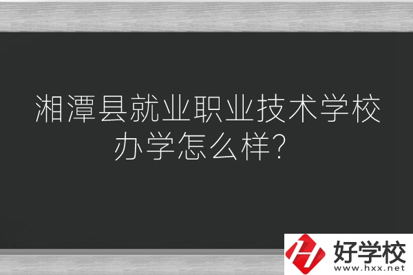 湘潭縣就業(yè)職業(yè)技術(shù)學(xué)校辦學(xué)怎么樣？好不好？