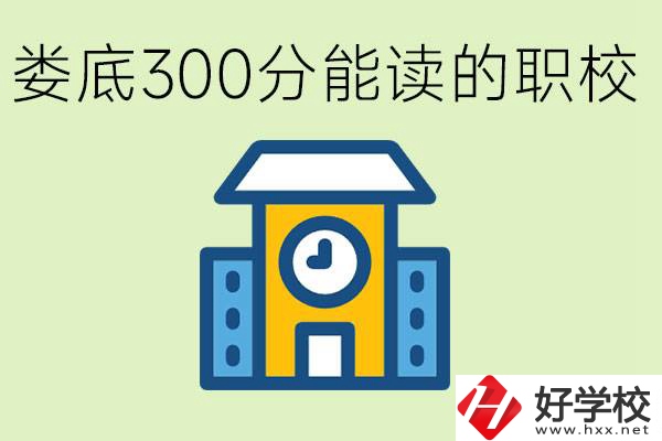 婁底300多分能上哪些職校？有什么專業(yè)可以學(xué)？