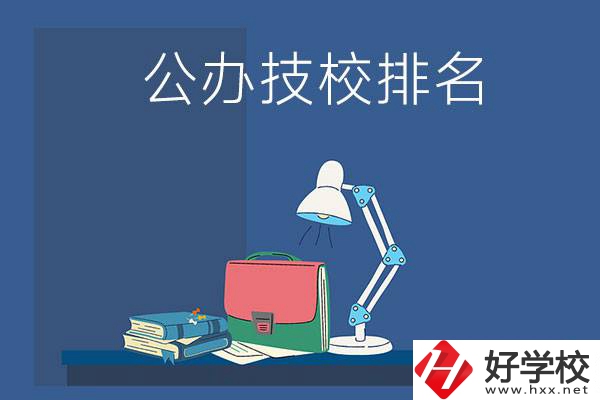 株洲公辦技校排名前三的是哪些？