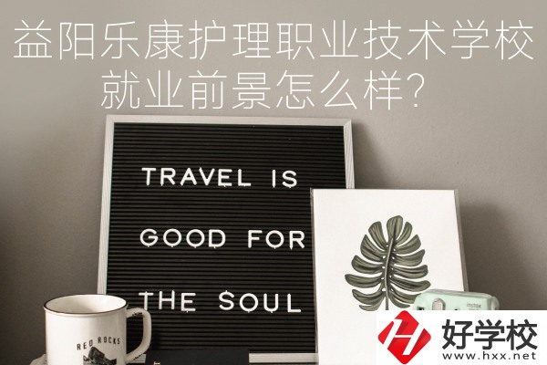 益陽樂康護(hù)理職業(yè)技術(shù)學(xué)校到底好不好？就業(yè)前景怎么樣？