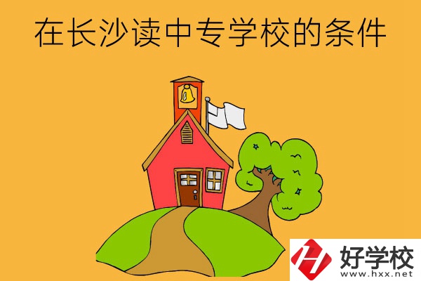 在長(zhǎng)沙讀中專(zhuān)學(xué)校需要什么條件？