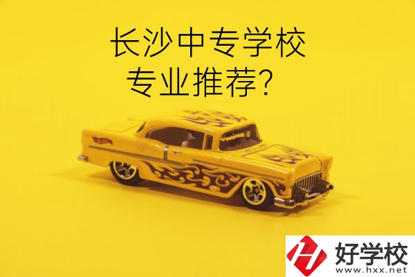 長(zhǎng)沙中專學(xué)校有哪些？有什么專業(yè)推薦？