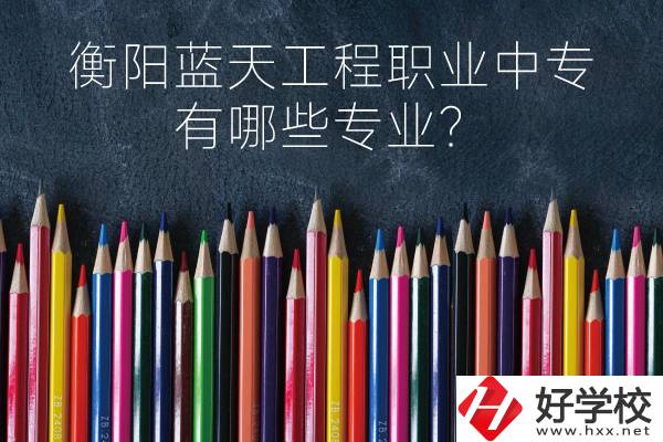 衡陽藍(lán)天工程職業(yè)中專怎么樣？有哪些專業(yè)？