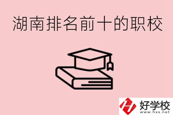 湖南排名前十職業(yè)學(xué)校是哪些？具體位置在哪里？