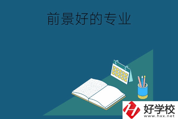 長沙的中職學(xué)校有哪些發(fā)展前景較好的專業(yè)？
