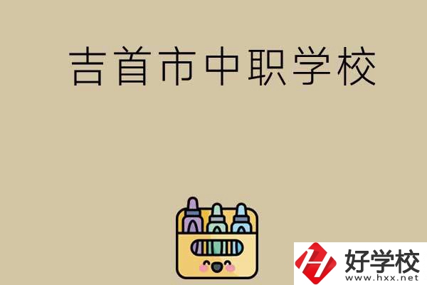 湘西吉首市有哪些中職學(xué)校？