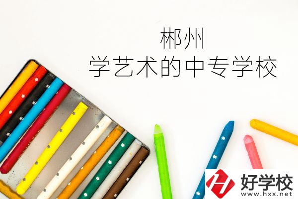 郴州有沒有學(xué)藝術(shù)的中專學(xué)校？