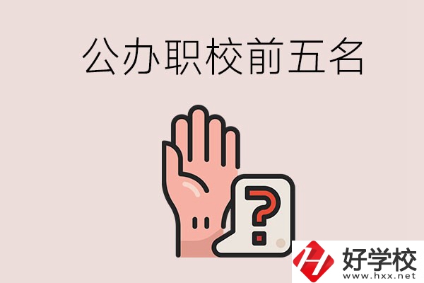 長(zhǎng)沙前五名的公辦職業(yè)學(xué)校是哪些？