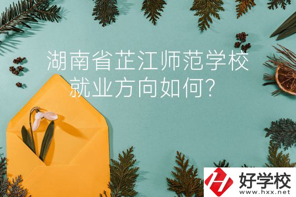 湖南省芷江師范學(xué)校教學(xué)質(zhì)量怎么樣？就業(yè)方向如何？