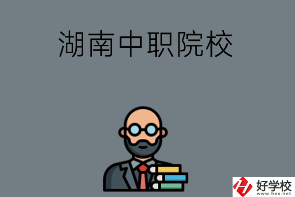 湖南哪些中職院校比較好？