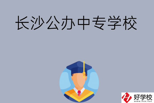 長沙有哪些公辦中專學(xué)校值得選擇呢？