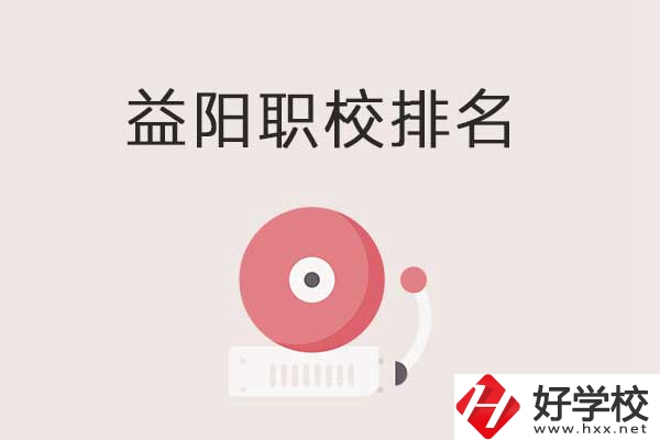 益陽市排名前三的中職學(xué)校有哪些？有哪些優(yōu)勢？