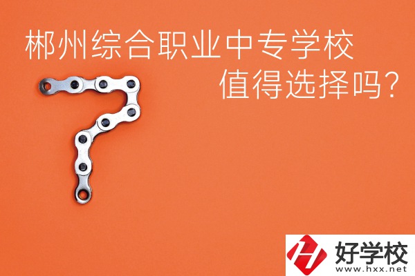 郴州綜合職業(yè)中專學校值得選擇嗎？