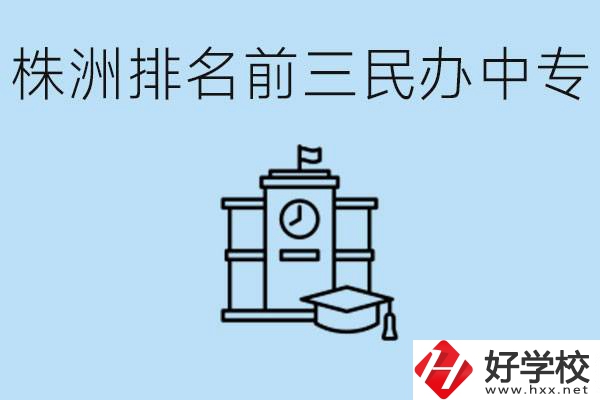 株洲市排名前三的民辦中專學(xué)校是哪些？學(xué)費(fèi)多少？