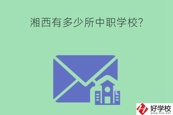湘西有多少所中職學(xué)校？有哪些熱門專業(yè)？