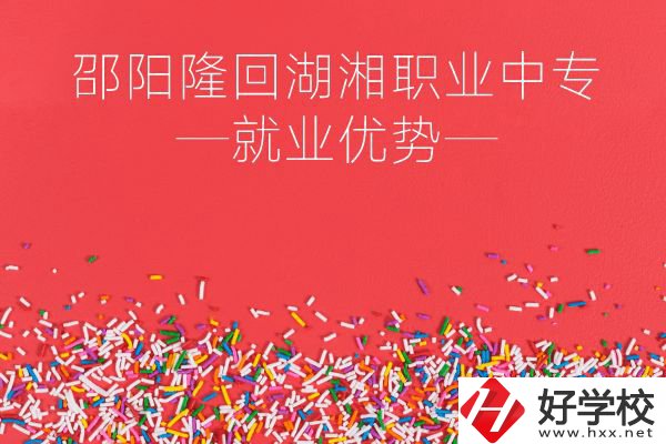 邵陽隆回湖湘職業(yè)中專怎么樣？就業(yè)有什么優(yōu)勢？