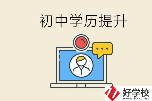 初中學(xué)歷怎么提升學(xué)歷？湖南有哪些合適的學(xué)校？