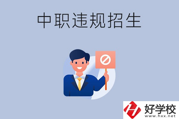 在湖南中職遇到違規(guī)招生怎么辦？哪些行為是違規(guī)招生？