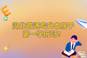 湖北普通專升本屬于第一學(xué)歷嗎？