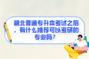 湖北普通專升本考試之后，有什么推薦可以考研的專業(yè)嗎？