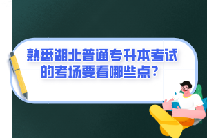 熟悉湖北普通專升本考試的考場要看哪些點(diǎn)？