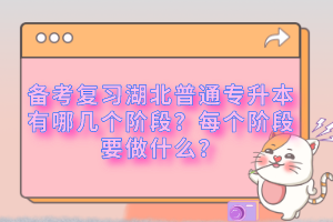 備考復(fù)習(xí)湖北普通專升本有哪幾個(gè)階段？每個(gè)階段要做什么？