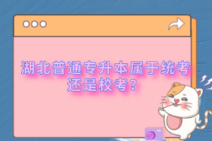 湖北普通專升本屬于統(tǒng)考還是校考？