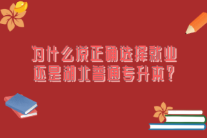 為什么說正確選擇就業(yè)還是湖北普通專升本？