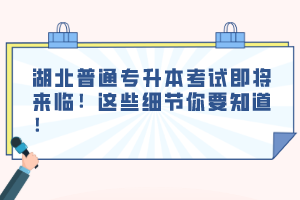 湖北普通專(zhuān)升本考試即將來(lái)臨！這些細(xì)節(jié)你要知道！