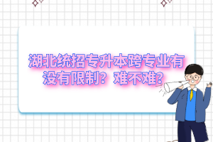 湖北統(tǒng)招專升本跨專業(yè)有沒有限制？難不難？