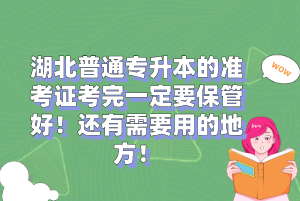 湖北普通專升本的準(zhǔn)考證考完一定要保管好！還有需要用的地方！