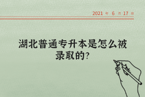 湖北普通專升本是怎么被錄取的？
