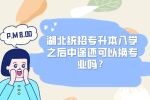 湖北統(tǒng)招專升本入學(xué)之后中途還可以換專業(yè)嗎？