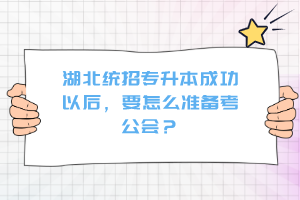 湖北統(tǒng)招專升本成功以后，要怎么準(zhǔn)備考公會(huì)？