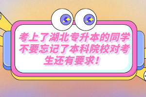 考上了湖北專升本的同學(xué)不要忘記了本科院校對考生還有要求！