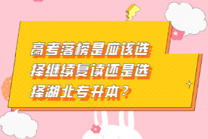 高考落榜是應(yīng)該選擇繼續(xù)復(fù)讀還是選擇湖北專(zhuān)升本？