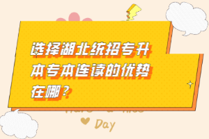 選擇湖北統(tǒng)招專升本專本連讀的優(yōu)勢在哪？