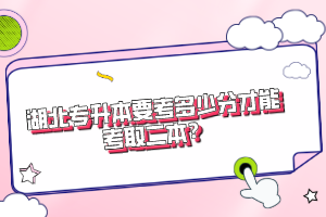 湖北專升本要考多少分才能考取二本？