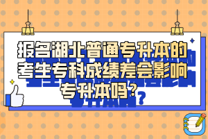 報(bào)名湖北普通專升本的考生?？瞥煽?jī)差會(huì)影響專升本嗎？