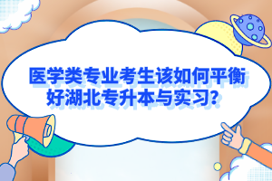 醫(yī)學(xué)類專業(yè)考生該如何平衡好湖北專升本與實(shí)習(xí)？