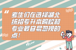 考生們在選擇湖北統(tǒng)招專升本院校和專業(yè)最容易忽視的點！