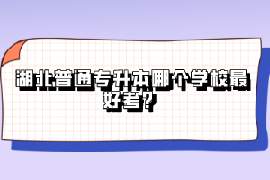 湖北普通專升本哪個學(xué)校最好考？