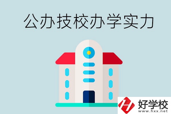 長沙公辦技校有哪些？辦學(xué)實(shí)力怎么樣？