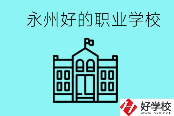 永州有哪些好一點(diǎn)的職業(yè)高中？就業(yè)情況怎么樣？