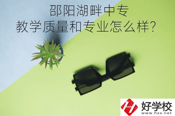邵陽(yáng)湖畔中專的教學(xué)質(zhì)量和專業(yè)怎么樣？