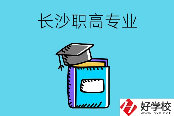長(zhǎng)沙職高學(xué)校有哪些比較好的專業(yè)，快來看看吧